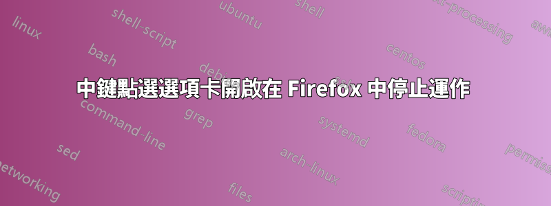 中鍵點選選項卡開啟在 Firefox 中停止運作