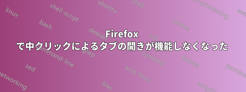 Firefox で中クリックによるタブの開きが機能しなくなった