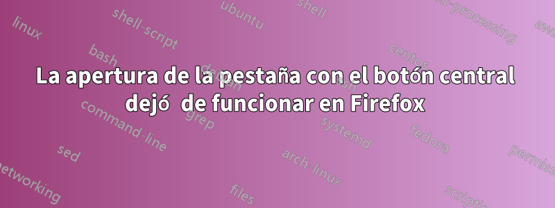 La apertura de la pestaña con el botón central dejó de funcionar en Firefox