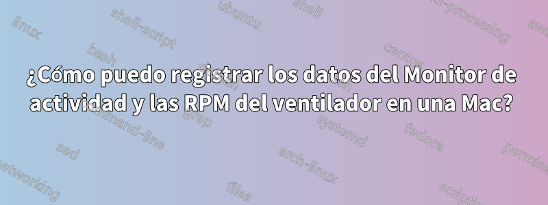 ¿Cómo puedo registrar los datos del Monitor de actividad y las RPM del ventilador en una Mac?