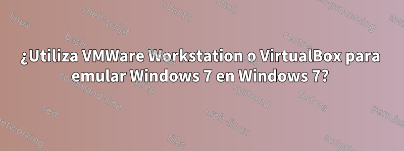 ¿Utiliza VMWare Workstation o VirtualBox para emular Windows 7 en Windows 7?