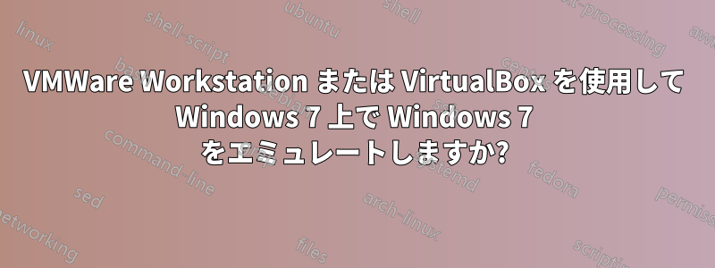 VMWare Workstation または VirtualBox を使用して Windows 7 上で Windows 7 をエミュレートしますか?