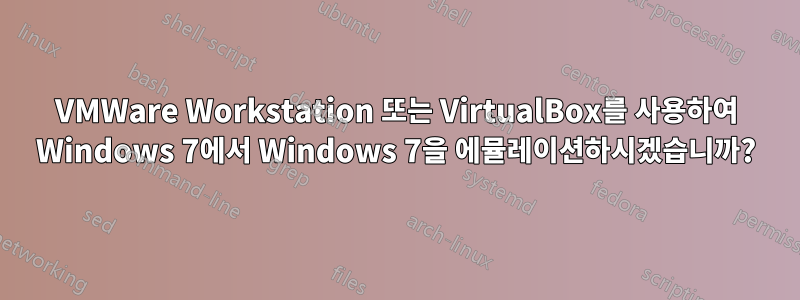 VMWare Workstation 또는 VirtualBox를 사용하여 Windows 7에서 Windows 7을 에뮬레이션하시겠습니까?