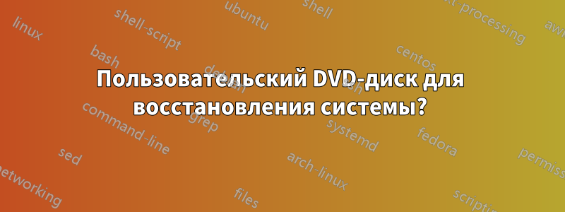 Пользовательский DVD-диск для восстановления системы?