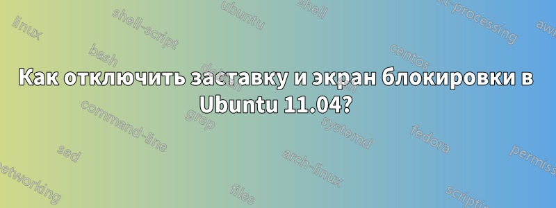 Как отключить заставку и экран блокировки в Ubuntu 11.04?