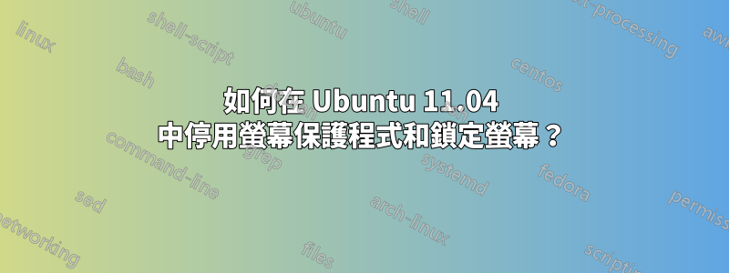 如何在 Ubuntu 11.04 中停用螢幕保護程式和鎖定螢幕？