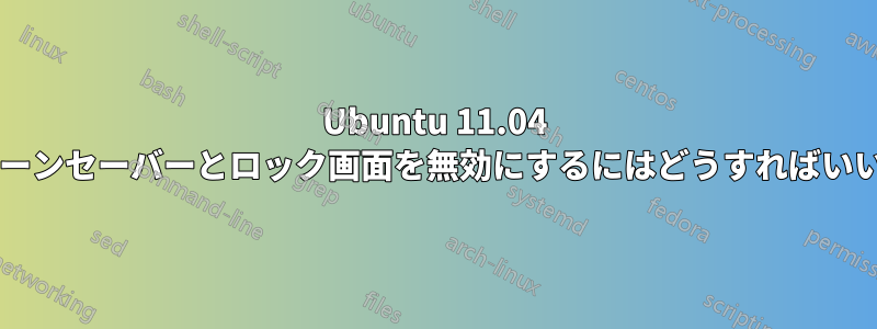 Ubuntu 11.04 でスクリーンセーバーとロック画面を無効にするにはどうすればいいですか?