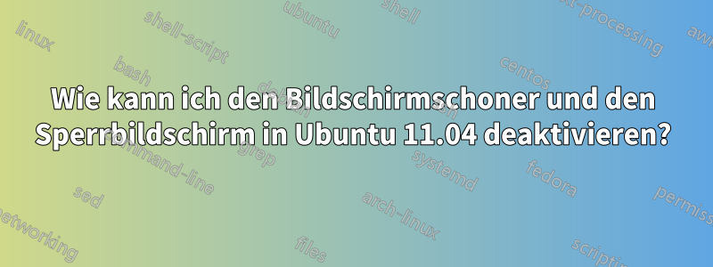 Wie kann ich den Bildschirmschoner und den Sperrbildschirm in Ubuntu 11.04 deaktivieren?