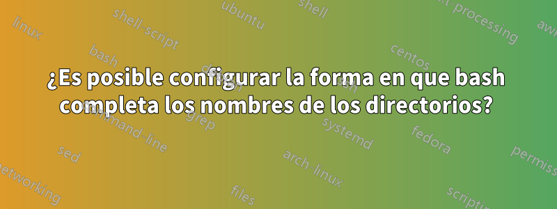 ¿Es posible configurar la forma en que bash completa los nombres de los directorios?