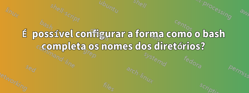 É possível configurar a forma como o bash completa os nomes dos diretórios?