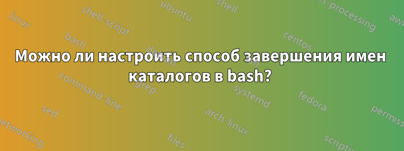 Можно ли настроить способ завершения имен каталогов в bash?