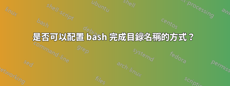 是否可以配置 bash 完成目錄名稱的方式？