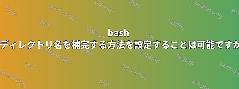 bash がディレクトリ名を補完する方法を設定することは可能ですか?