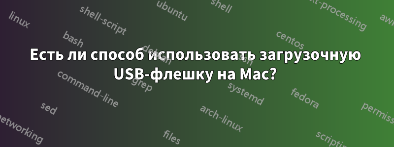 Есть ли способ использовать загрузочную USB-флешку на Mac?