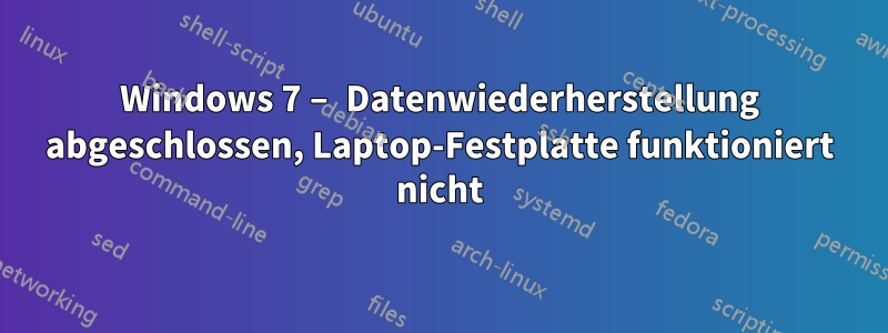 Windows 7 – Datenwiederherstellung abgeschlossen, Laptop-Festplatte funktioniert nicht