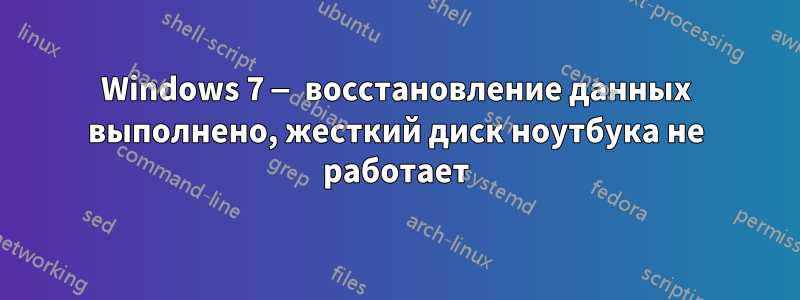 Windows 7 — восстановление данных выполнено, жесткий диск ноутбука не работает