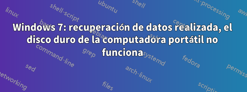 Windows 7: recuperación de datos realizada, el disco duro de la computadora portátil no funciona