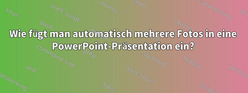 Wie fügt man automatisch mehrere Fotos in eine PowerPoint-Präsentation ein?