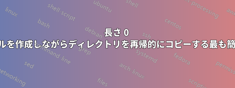 長さ 0 のファイルを作成しながらディレクトリを再帰的にコピーする最も簡単な方法