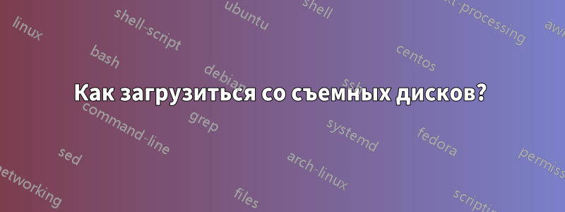 Как загрузиться со съемных дисков?