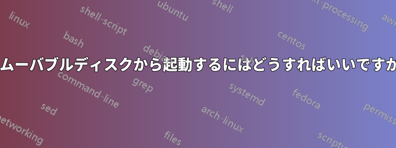 リムーバブルディスクから起動するにはどうすればいいですか?