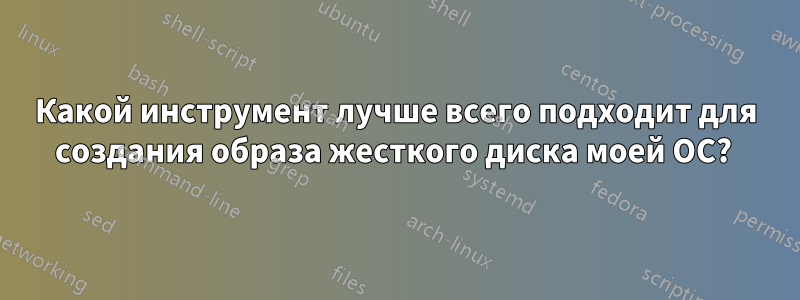 Какой инструмент лучше всего подходит для создания образа жесткого диска моей ОС? 