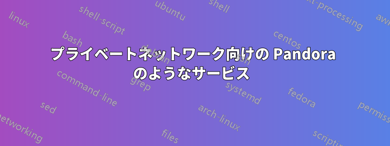 プライベートネットワーク向けの Pandora のようなサービス 