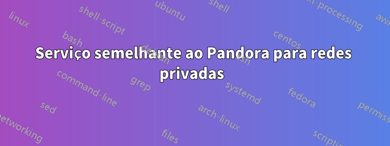 Serviço semelhante ao Pandora para redes privadas 