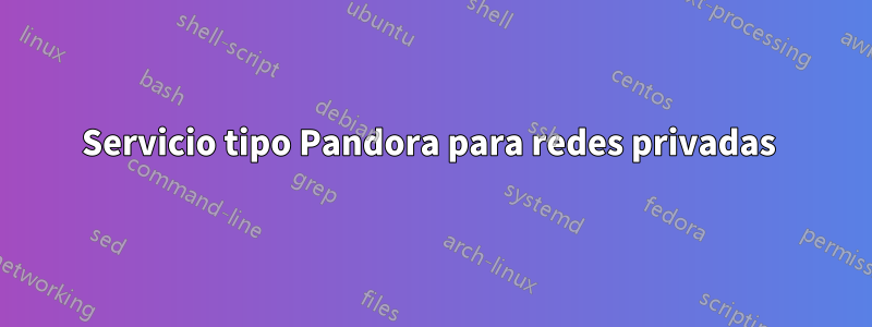 Servicio tipo Pandora para redes privadas 