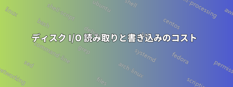 ディスク I/O 読み取りと書き込みのコスト 