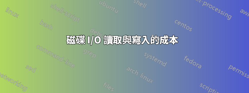 磁碟 I/O 讀取與寫入的成本 