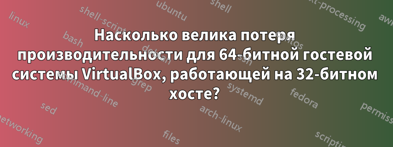 Насколько велика потеря производительности для 64-битной гостевой системы VirtualBox, работающей на 32-битном хосте?