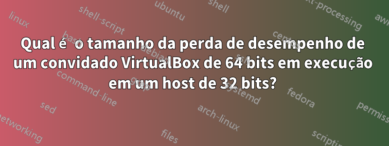 Qual é o tamanho da perda de desempenho de um convidado VirtualBox de 64 bits em execução em um host de 32 bits?