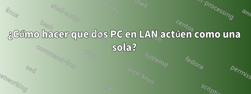 ¿Cómo hacer que dos PC en LAN actúen como una sola?