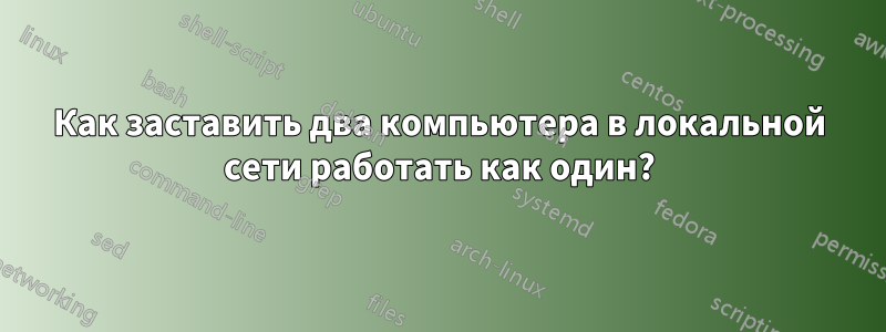 Как заставить два компьютера в локальной сети работать как один?