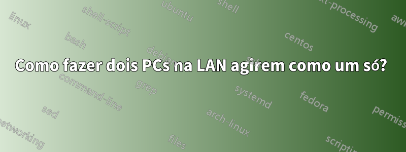 Como fazer dois PCs na LAN agirem como um só?