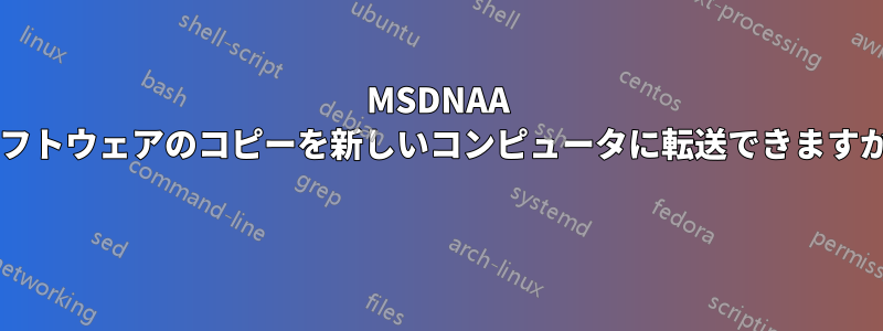 MSDNAA ソフトウェアのコピーを新しいコンピュータに転送できますか? 