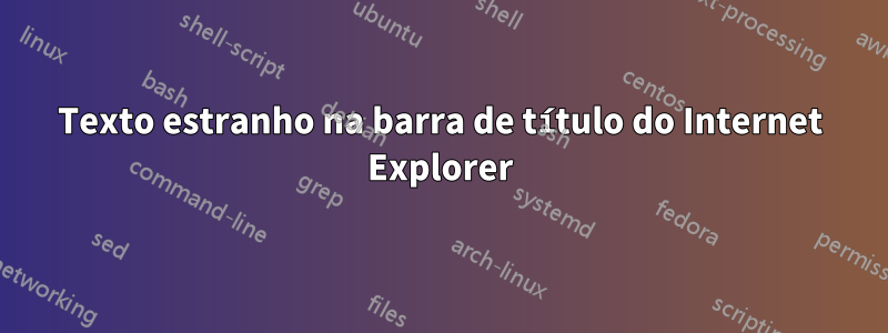 Texto estranho na barra de título do Internet Explorer