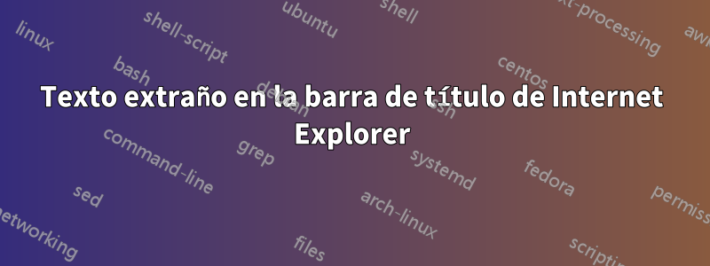 Texto extraño en la barra de título de Internet Explorer