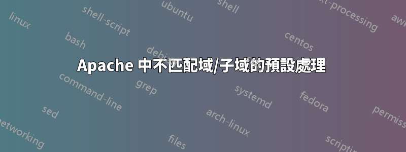 Apache 中不匹配域/子域的預設處理