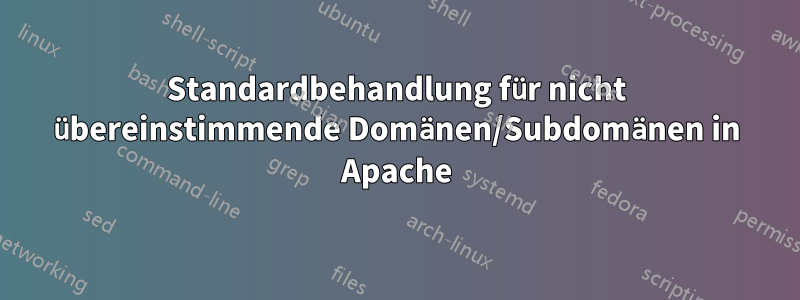 Standardbehandlung für nicht übereinstimmende Domänen/Subdomänen in Apache