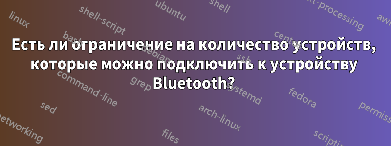 Есть ли ограничение на количество устройств, которые можно подключить к устройству Bluetooth?