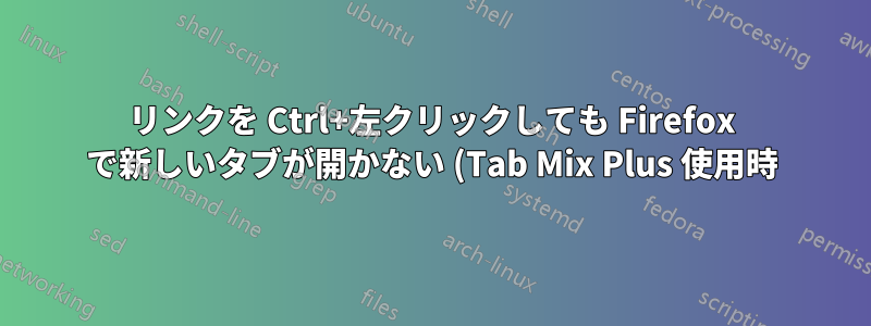 リンクを Ctrl+左クリックしても Firefox で新しいタブが開かない (Tab Mix Plus 使用時)