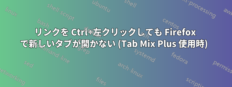 リンクを Ctrl+左クリックしても Firefox で新しいタブが開かない (Tab Mix Plus 使用時) 