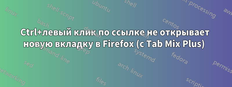 Ctrl+левый клик по ссылке не открывает новую вкладку в Firefox (с Tab Mix Plus) 