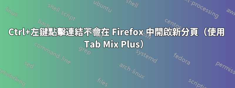 Ctrl+左鍵點擊連結不會在 Firefox 中開啟新分頁（使用 Tab Mix Plus）