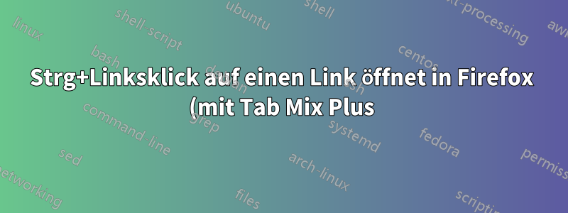 Strg+Linksklick auf einen Link öffnet in Firefox (mit Tab Mix Plus) keinen neuen Tab