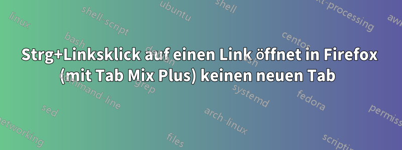 Strg+Linksklick auf einen Link öffnet in Firefox (mit Tab Mix Plus) keinen neuen Tab 