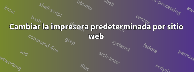 Cambiar la impresora predeterminada por sitio web