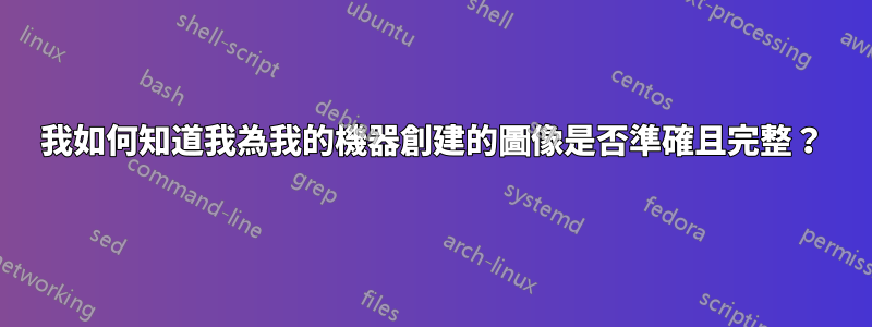 我如何知道我為我的機器創建的圖像是否準確且完整？